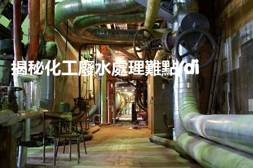 揭秘化工廢水處理難點(diǎn)與突破性技術(shù)進(jìn)展？